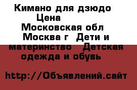 Кимано для дзюдо › Цена ­ 2 000 - Московская обл., Москва г. Дети и материнство » Детская одежда и обувь   